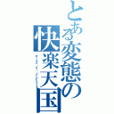 とある変態の快楽天国（ボーイズ・ビー・アンビシャス）