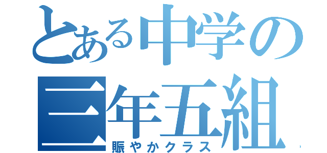 とある中学の三年五組（賑やかクラス）