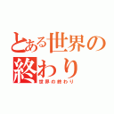 とある世界の終わり（世界の終わり）