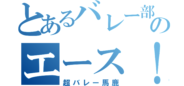 とあるバレー部のエース！（超バレー馬鹿）