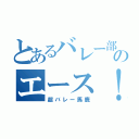 とあるバレー部のエース！（超バレー馬鹿）