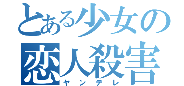 とある少女の恋人殺害（ヤンデレ）