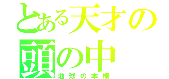 とある天才の頭の中（地球の本棚）