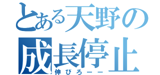 とある天野の成長停止（伸びろーー）