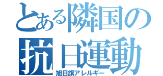 とある隣国の抗日運動（旭日旗アレルギー）