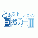 とあるＦｔｚの巨撚勇士Ⅱ（ＭＪ）