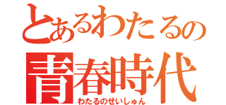 とあるわたるの青春時代（わたるのせいしゅん）