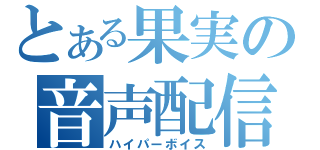 とある果実の音声配信（ハイパーボイス）