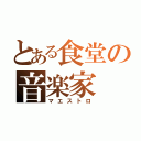 とある食堂の音楽家（マエストロ）