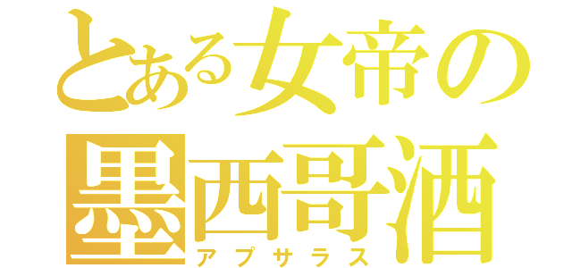 とある女帝の墨西哥酒（アプサラス）