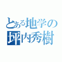 とある地学の坪内秀樹（）