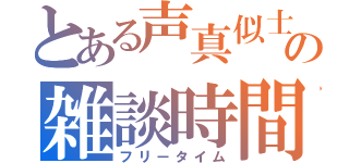 とある声真似士の雑談時間（フリータイム）