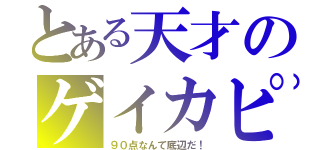 とある天才のゲイカピ（９０点なんて底辺だ！）