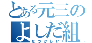 とある元三のよしだ組（なつかしい）