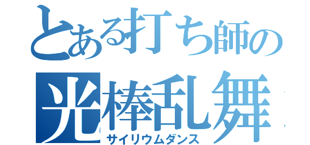 とある打ち師の光棒乱舞（サイリウムダンス）