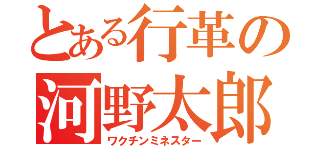 とある行革の河野太郎（ワクチンミネスター）