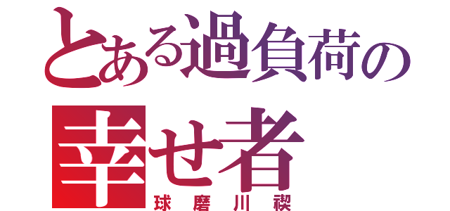 とある過負荷の幸せ者（球磨川禊）