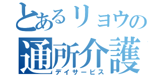 とあるリョウの通所介護（デイサービス）