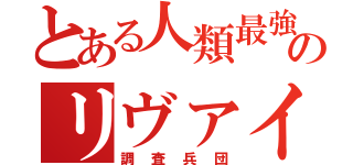 とある人類最強のリヴァイ兵長（調査兵団）