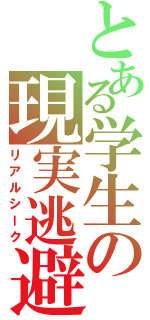 とある学生の現実逃避（リアルシーク）