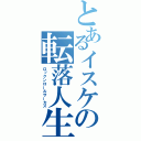 とあるイスケの転落人生（ロックンロールサーカス）