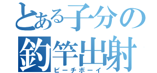 とある子分の釣竿出射（ビーチボーイ）