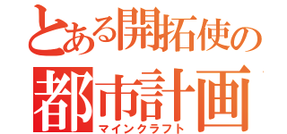 とある開拓使の都市計画（マインクラフト）