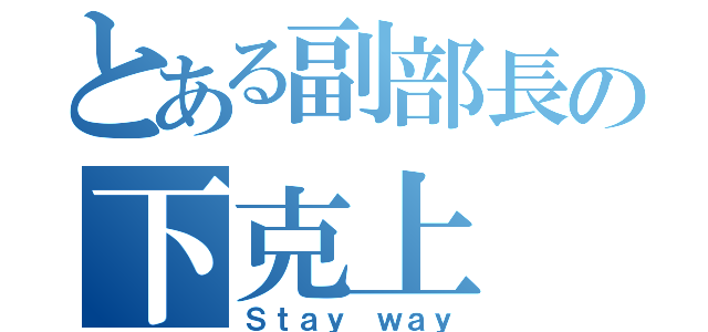 とある副部長の下克上（Ｓｔａｙ ｗａｙ）