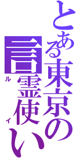 とある東京の言霊使い（ルイ）