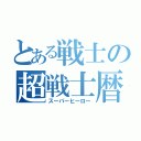 とある戦士の超戦士暦（スーパーヒーロー）