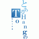 とあるＨａｎｇのＴｏⅡ（Ｓｈｉｎｇ）