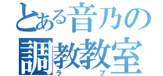 とある音乃の調教教室（ラブ）