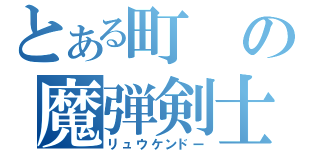 とある町の魔弾剣士（リュウケンドー）