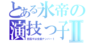 とある氷帝の演技っ子Ⅱ（目指すは全国ナンバー１）