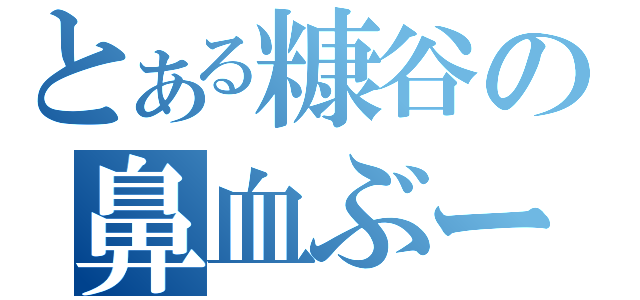 とある糠谷の鼻血ぶー（）