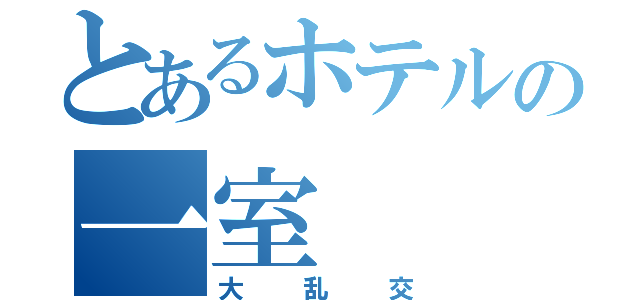 とあるホテルの一室（大乱交）