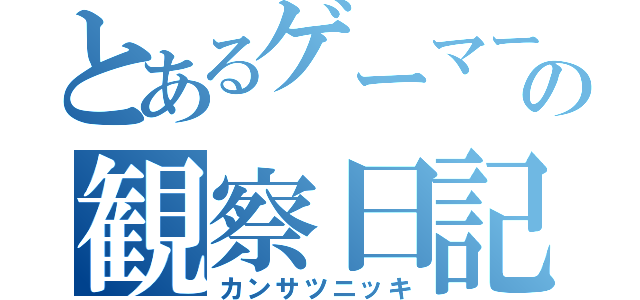 とあるゲーマーの観察日記（カンサツニッキ）