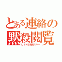 とある連絡の黙殺閲覧（ＬＩＮＥ既読スルー）