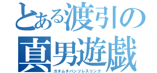 とある渡引の真男遊戯（ガチムチパンツレスリング）