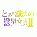 とある鐵法の極星☆貞Ⅱ（佐蠻）