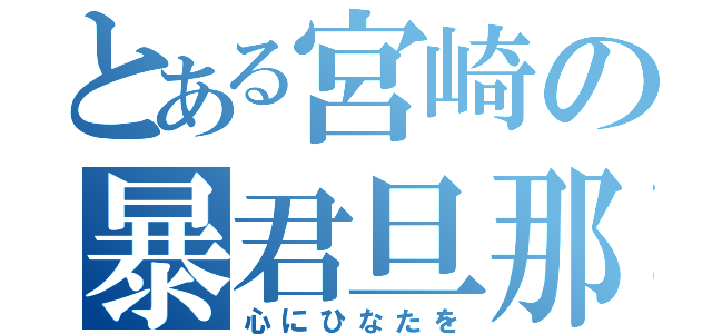 とある宮崎の暴君旦那（心にひなたを）