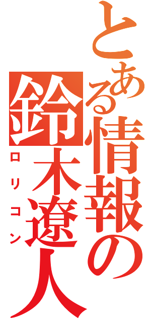 とある情報の鈴木遼人（ロリコン）