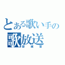 とある歌い手の歌放送（歌練習）