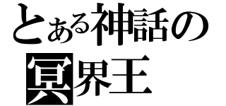 とある神話の冥界王（）