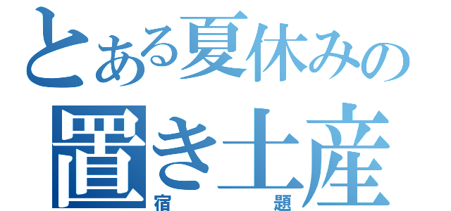 とある夏休みの置き土産（宿題）