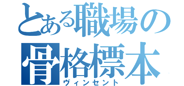 とある職場の骨格標本（ヴィンセント）