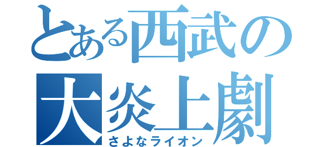 とある西武の大炎上劇（さよなライオン）