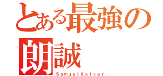 とある最強の朗誠（ＳａｍｕｅｌＫａｉｓｅｒ）