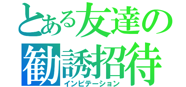 とある友達の勧誘招待（インビテーション）