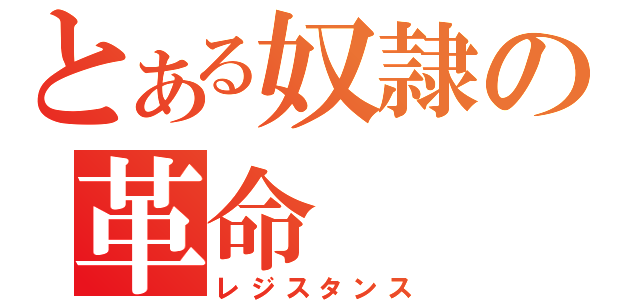 とある奴隷の革命（レジスタンス）